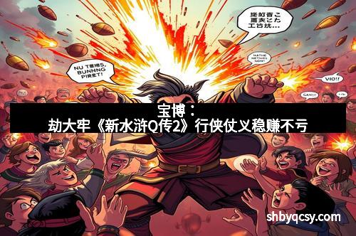 宝博：劫大牢《新水浒Q传2》行侠仗义稳赚不亏